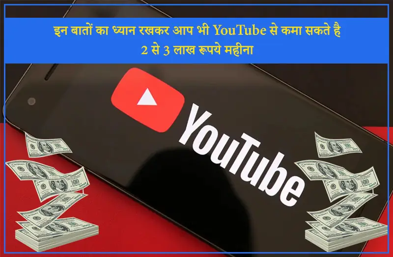 इन बातों का ध्यान रखकर आप भी YouTube से कमा सकते है 2 से 3 लाख रूपये महीना