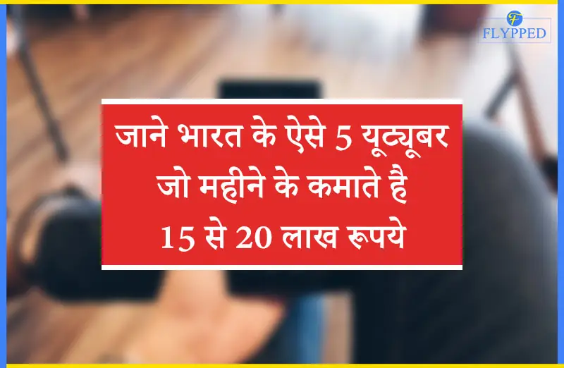 जाने भारत के ऐसे 5 यूट्यूबर जो महीने के कमाते है 15 से 20 लाख रूपये