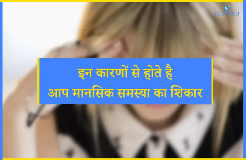 इन कारणों से होते है आप मानसिक समस्या का शिकार