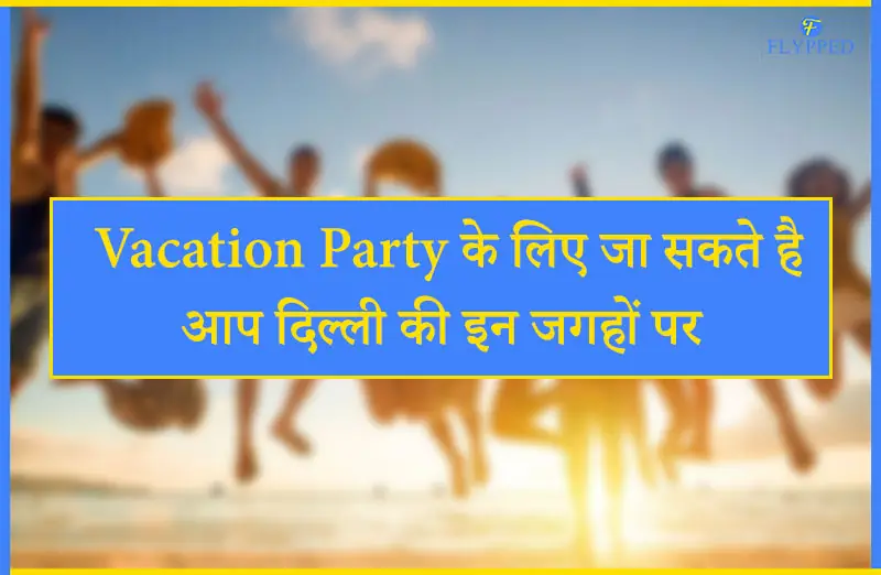 Vacation Party के लिए जा सकते है आप दिल्ली की इन जगहों पर