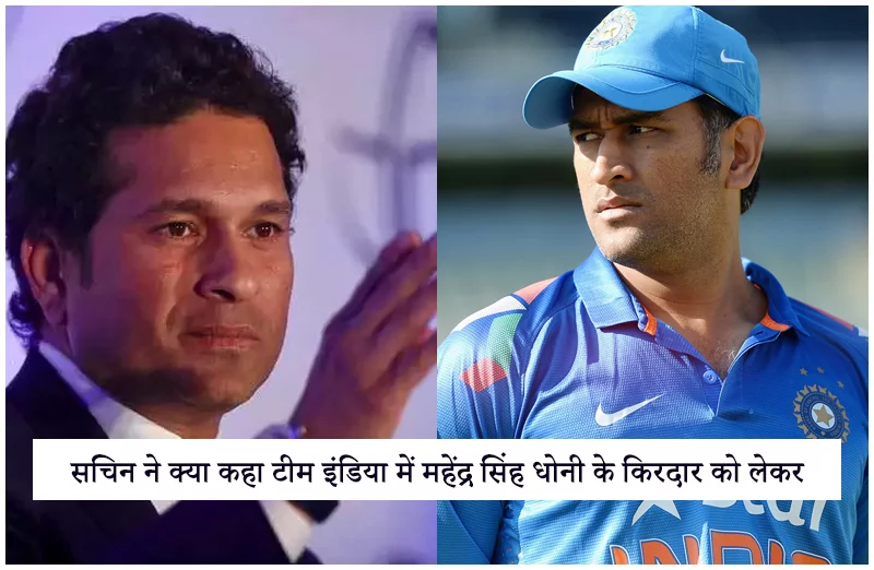 सचिन ने क्या कहा टीम इंडिया में महेंद्र सिंह धोनी के किरदार को लेकर