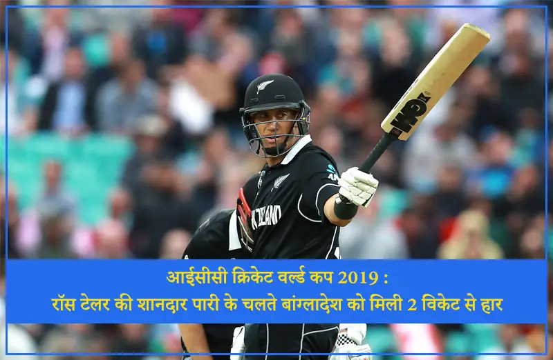 आईसीसी क्रिकेट वर्ल्ड कप 2019 : रॉस टेलर की शानदार पारी के चलते बांग्लादेश को मिली 2 विकेट से हार
