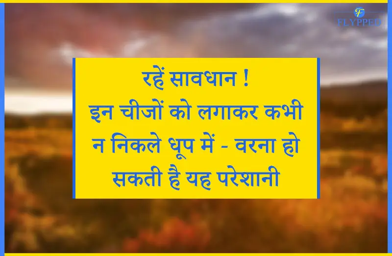 रहें सावधान ! इन चीजों को लगाकर कभी न निकले धूप में - वरना हो सकती है यह परेशानी