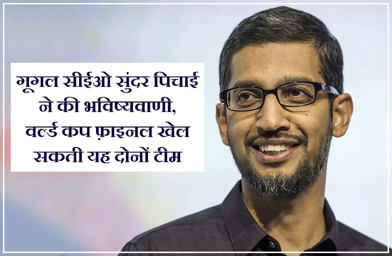 गूगल सीईओ सुंदर पिचाई ने की भविष्यवाणी, वर्ल्ड कप फ़ाइनल खेल सकती यह दोनों टीम