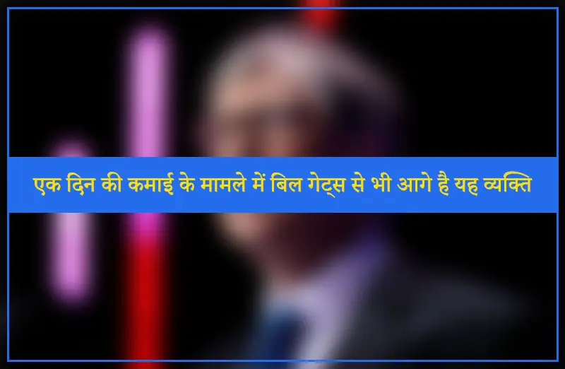 एक दिन की कमाई के मामले में बिल गेट्स से भी आगे है यह व्यक्ति