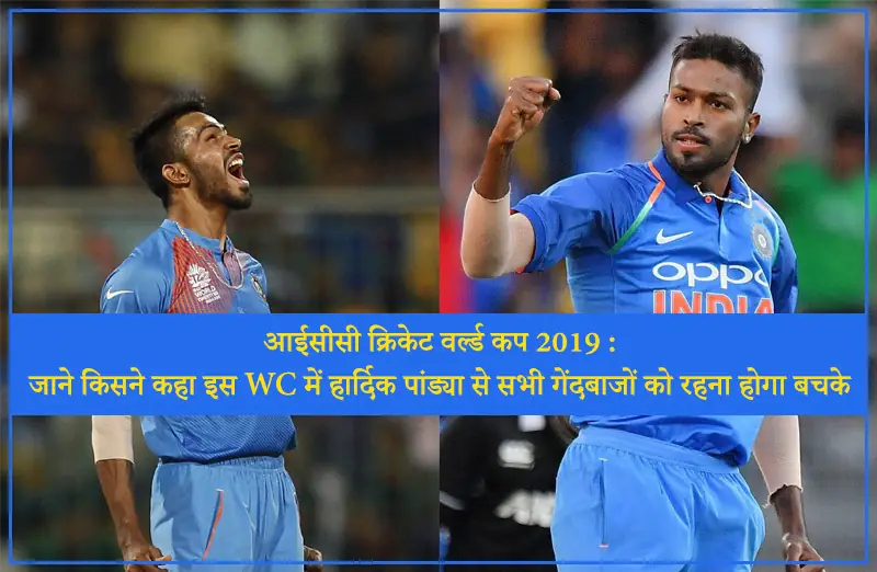 आईसीसी क्रिकेट वर्ल्ड कप 2019 : जाने किसने कहा इस WC में हार्दिक पांड्या से सभी गेंदबाजों को रहना होगा बचके
