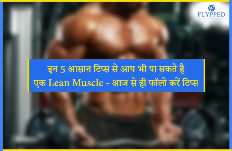 इन 5 आसान टिप्स से आप भी पा सकते है एक Lean Muscle - आज से ही फॉलो करें टिप्स